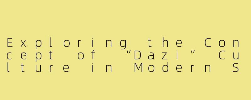 Exploring the Concept of “Dazi” Culture in Modern Society-搭子文化英文演讲