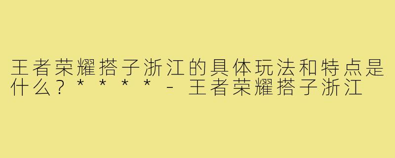王者荣耀搭子浙江的具体玩法和特点是什么？****
