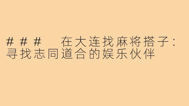 ### 在大连找麻将搭子：寻找志同道合的娱乐伙伴