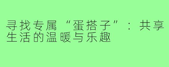 寻找专属“蛋搭子”：共享生活的温暖与乐趣