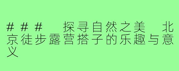 ### 探寻自然之美 北京徒步露营搭子的乐趣与意义