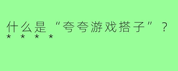 什么是“夸夸游戏搭子”？****