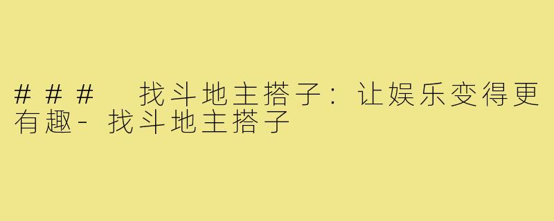 ### 找斗地主搭子:让娱乐变得更有趣-找斗地主搭子