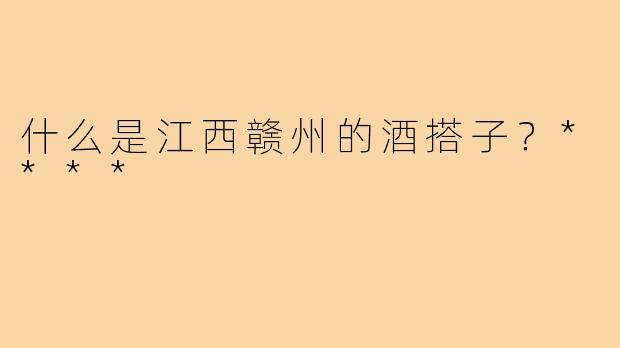 什么是江西赣州的酒搭子?****