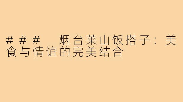 ### 烟台莱山饭搭子：美食与情谊的完美结合