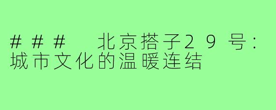### 北京搭子29号：城市文化的温暖连结