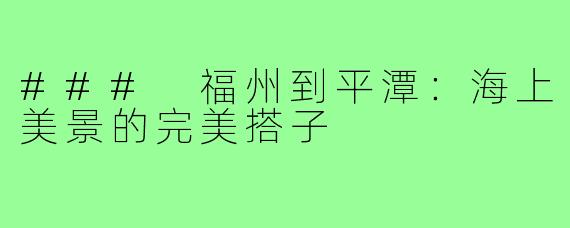 ### 福州到平潭:海上美景的完美搭子