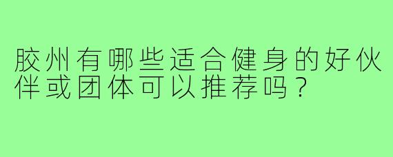 胶州有哪些适合健身的好伙伴或团体可以推荐吗？