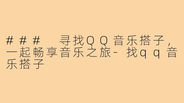 ### 寻找QQ音乐搭子,一起畅享音乐之旅-找qq音乐搭子