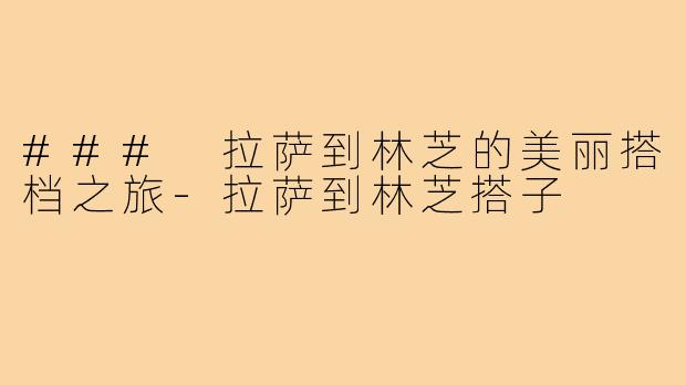 ### 拉萨到林芝的美丽搭档之旅-拉萨到林芝搭子
