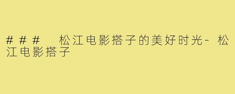 ### 松江电影搭子的美好时光-松江电影搭子