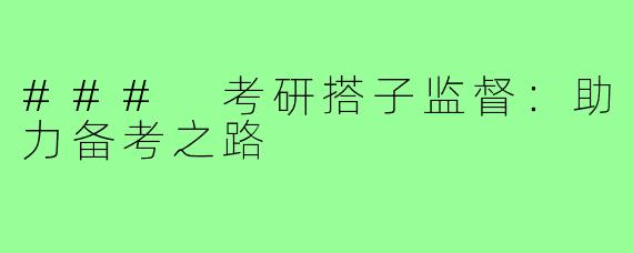 ### 考研搭子监督:助力备考之路
