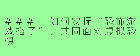 ### 如何安抚“恐怖游戏搭子”,共同面对虚拟恐惧