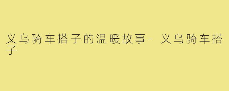 义乌骑车搭子的温暖故事-义乌骑车搭子