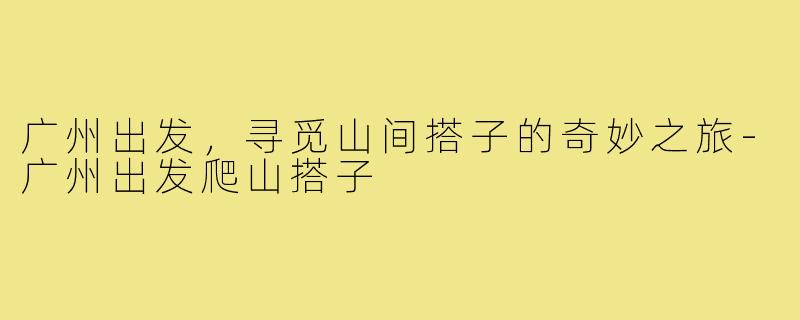 广州出发,寻觅山间搭子的奇妙之旅-广州出发爬山搭子