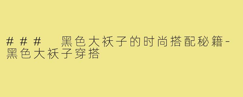 ### 黑色大袄子的时尚搭配秘籍-黑色大袄子穿搭