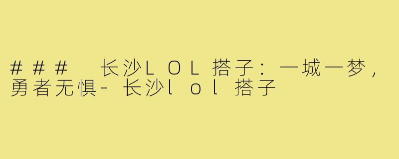 ### 长沙LOL搭子：一城一梦，勇者无惧