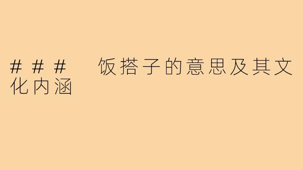 ### 饭搭子的意思及其文化内涵