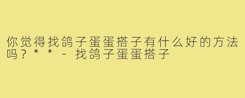 你觉得找鸽子蛋蛋搭子有什么好的方法吗?**-找鸽子蛋蛋搭子
