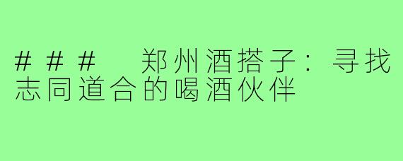### 郑州酒搭子:寻找志同道合的喝酒伙伴