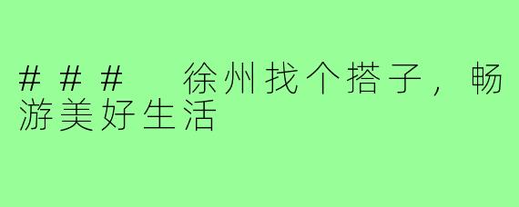 ### 徐州找个搭子，畅游美好生活
