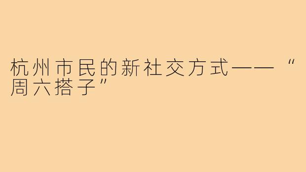 杭州市民的新社交方式——“周六搭子”