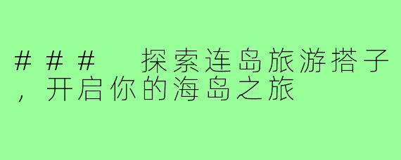 ### 探索连岛旅游搭子，开启你的海岛之旅