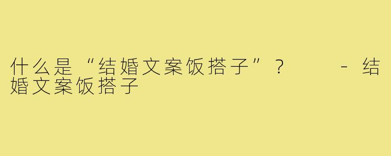 什么是“结婚文案饭搭子”？  
