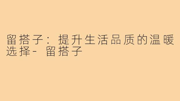 留搭子：提升生活品质的温暖选择