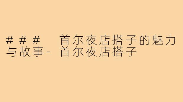 ### 首尔夜店搭子的魅力与故事