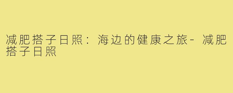 减肥搭子日照:海边的健康之旅-减肥搭子日照