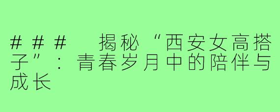 ### 揭秘“西安女高搭子”:青春岁月中的陪伴与成长
