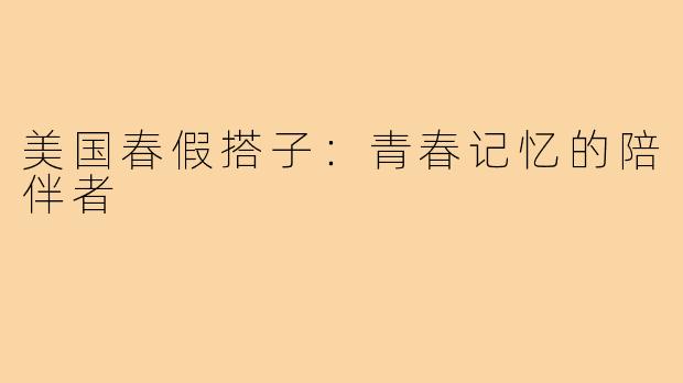 美国春假搭子:青春记忆的陪伴者