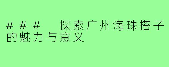 ### 探索广州海珠搭子的魅力与意义