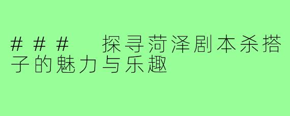### 探寻菏泽剧本杀搭子的魅力与乐趣