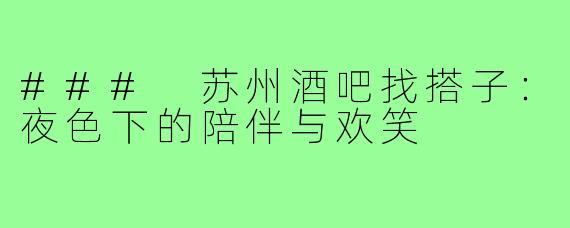 ### 苏州酒吧找搭子:夜色下的陪伴与欢笑