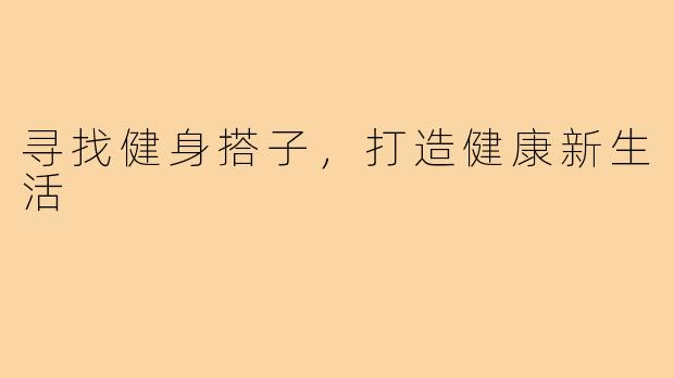 寻找健身搭子,打造健康新生活