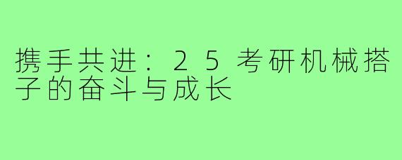 携手共进：25考研机械搭子的奋斗与成长