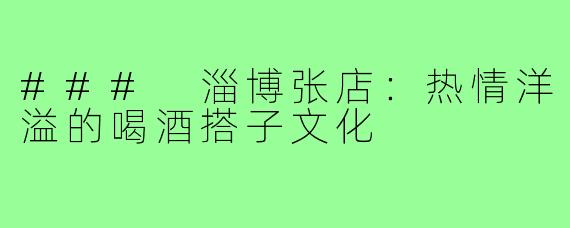 ### 淄博张店：热情洋溢的喝酒搭子文化