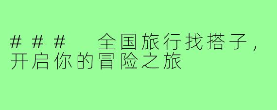 ### 全国旅行找搭子,开启你的冒险之旅
