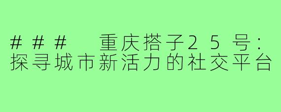 ### 重庆搭子25号:探寻城市新活力的社交平台