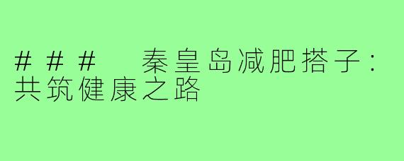 ### 秦皇岛减肥搭子:共筑健康之路