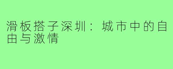 滑板搭子深圳:城市中的自由与激情