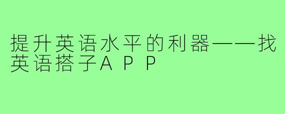 提升英语水平的利器——找英语搭子APP