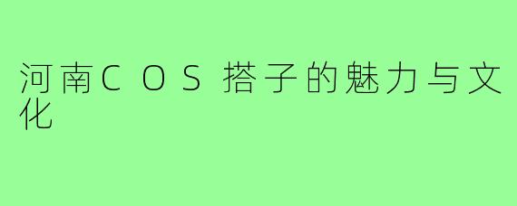 河南COS搭子的魅力与文化