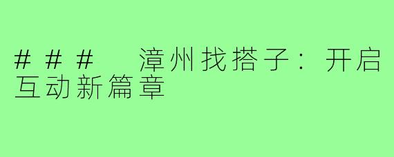 ### 漳州找搭子：开启互动新篇章