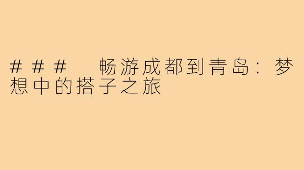 ### 畅游成都到青岛：梦想中的搭子之旅