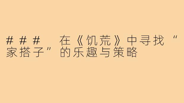 ### 在《饥荒》中寻找“家搭子”的乐趣与策略