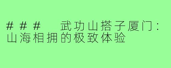 ### 武功山搭子厦门:山海相拥的极致体验