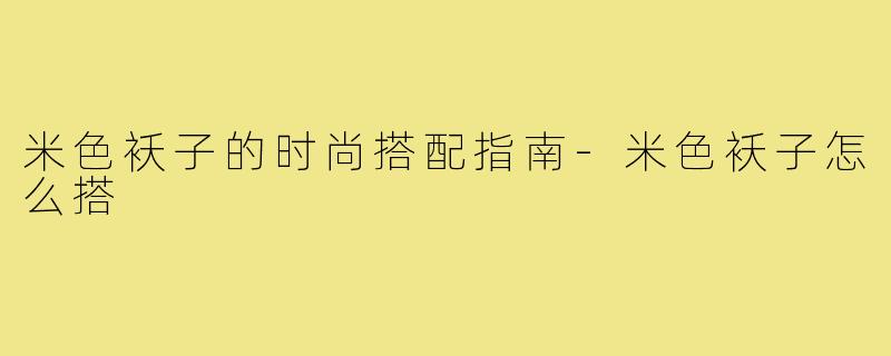 米色袄子的时尚搭配指南-米色袄子怎么搭